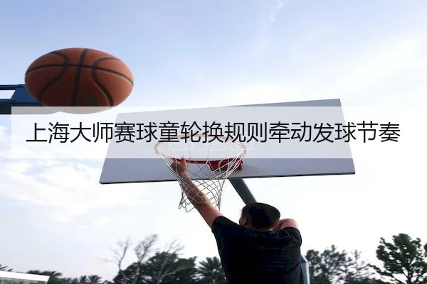 上海大师赛球童轮换规则牵动发球节奏